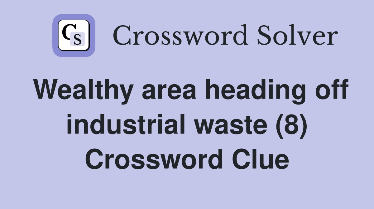 Wealthy area heading off industrial waste (8) Crossword Clue