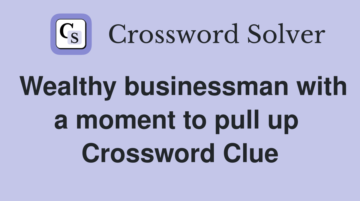 Wealthy businessman with a moment to pull up  Crossword Clue