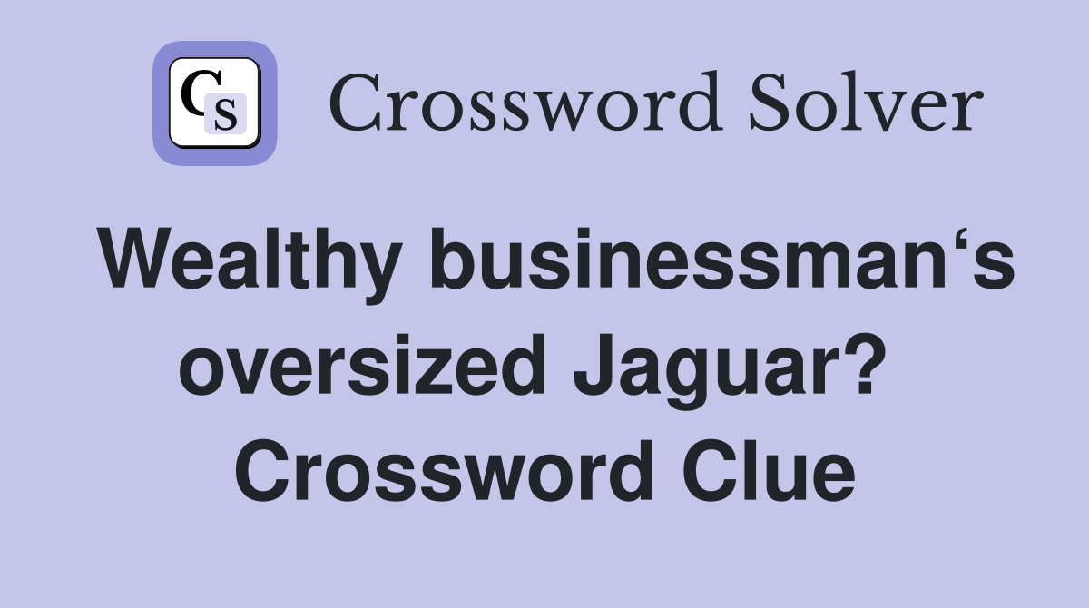 Wealthy businessman‘s oversized Jaguar?  Crossword Clue