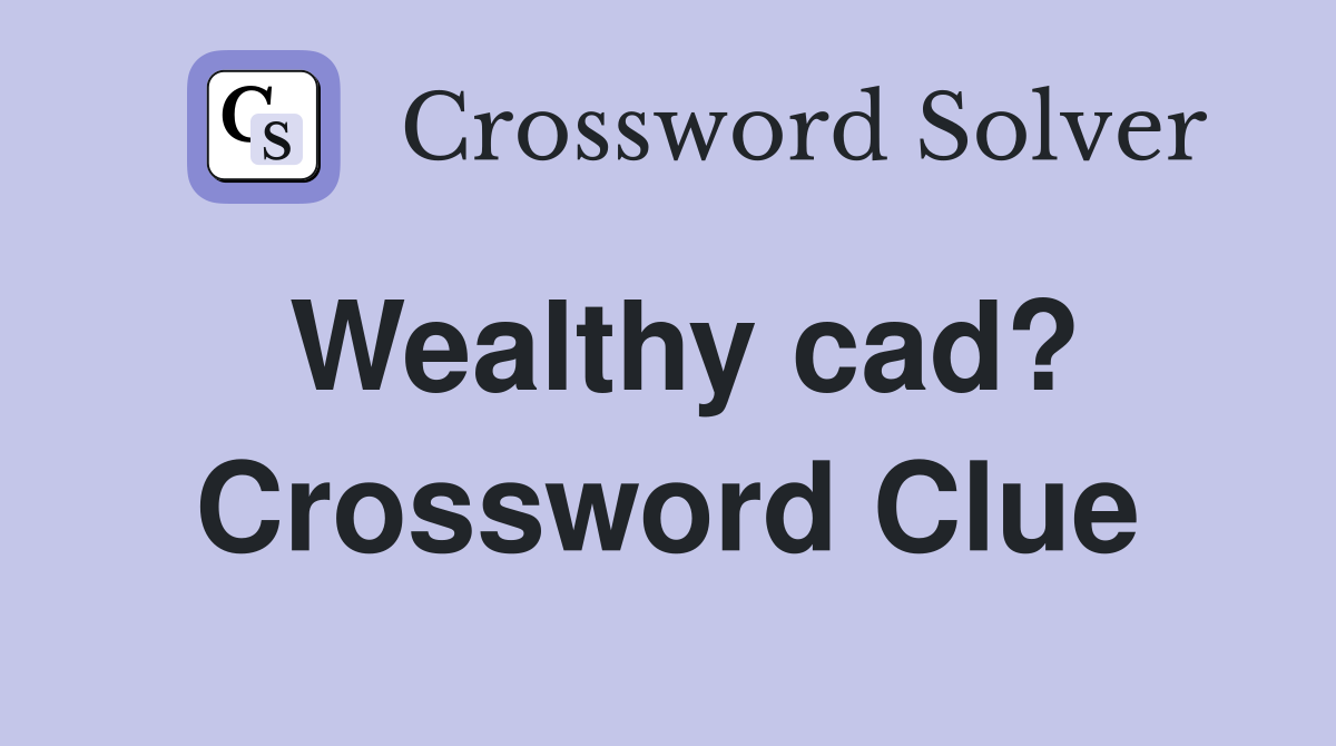 Wealthy cad? Crossword Clue