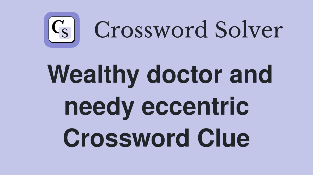 Wealthy doctor and needy eccentric Crossword Clue