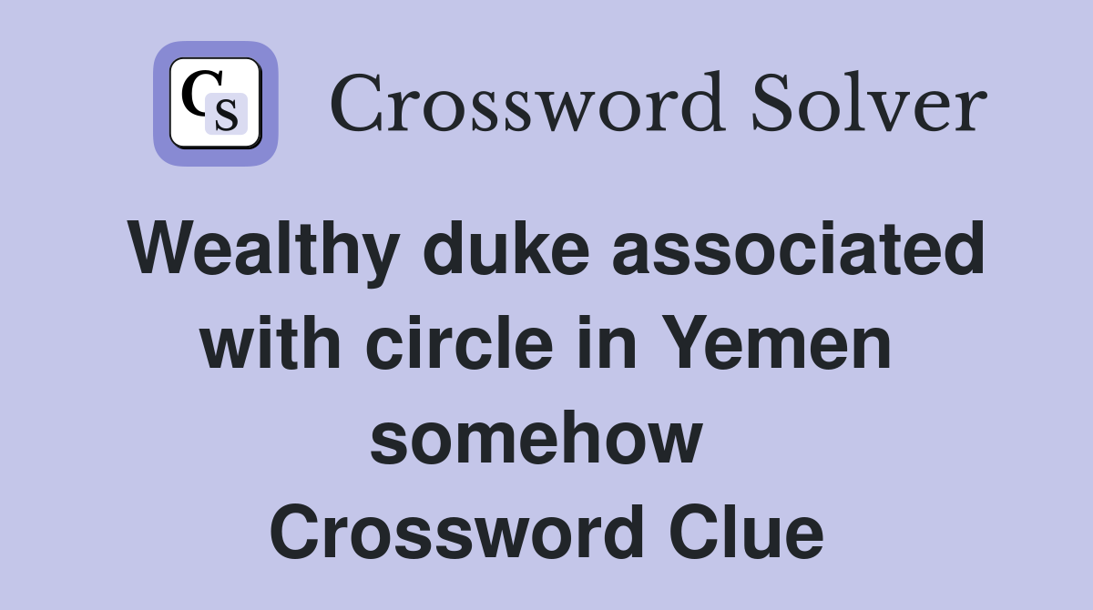 Wealthy duke associated with circle in Yemen somehow  Crossword Clue
