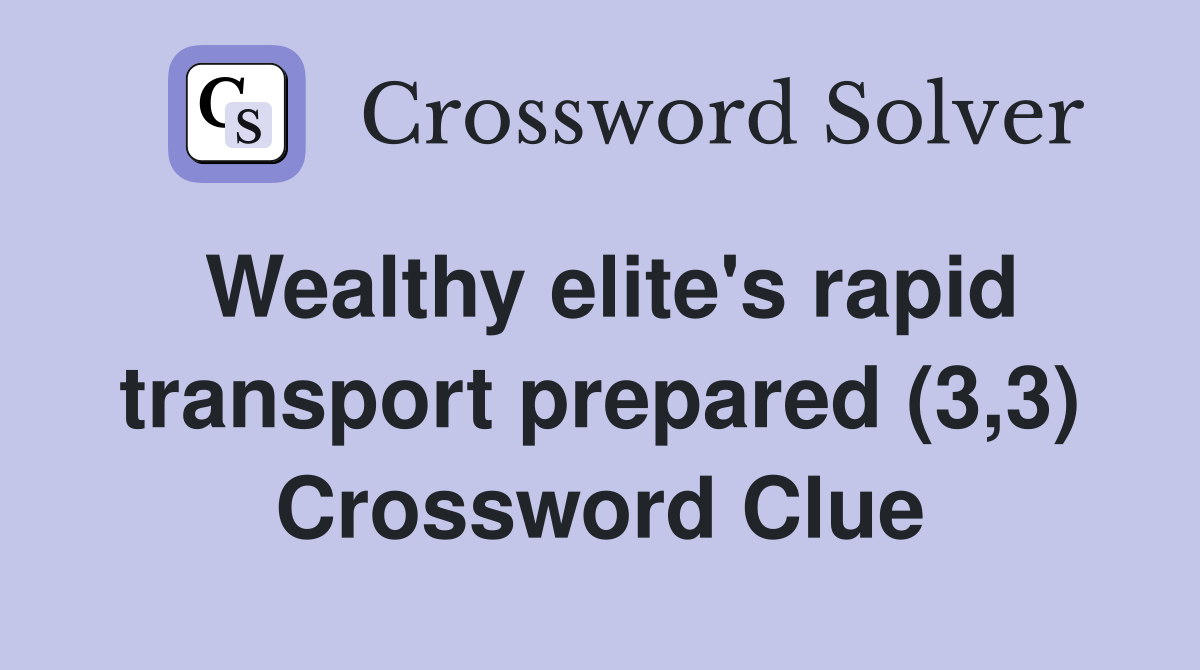 Wealthy elite's rapid transport prepared (3,3) Crossword Clue