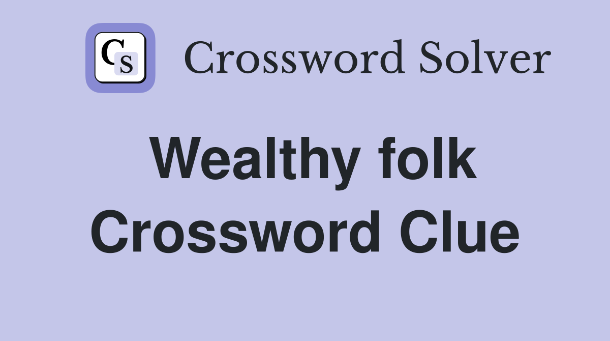 Wealthy folk Crossword Clue