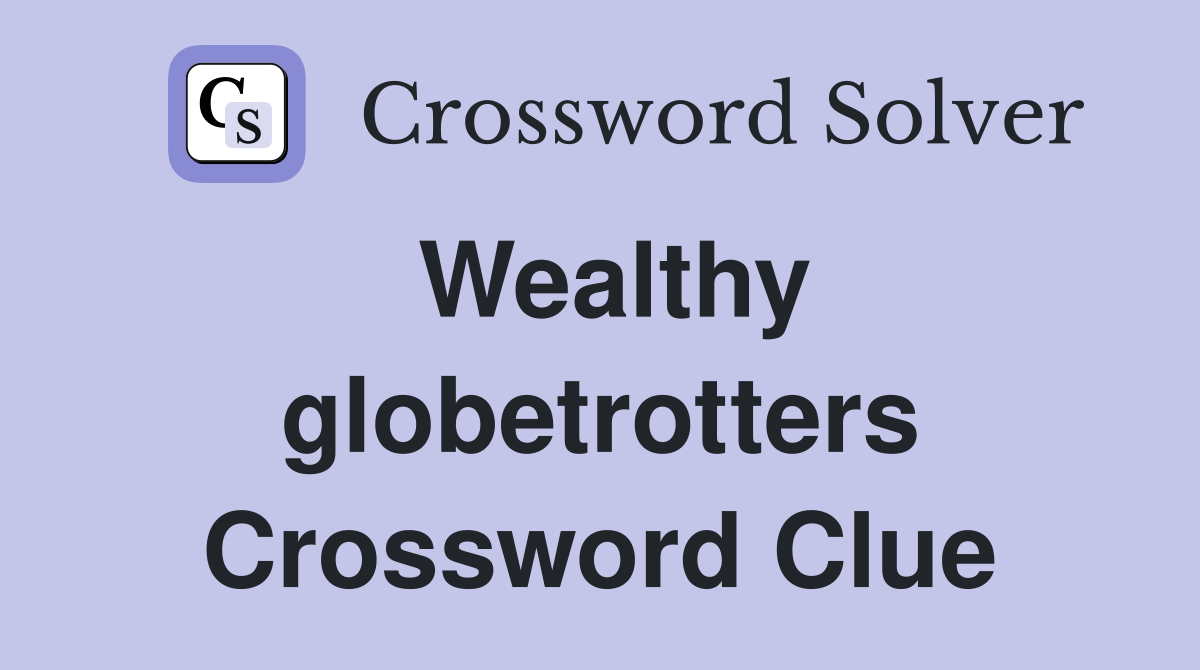 Wealthy globetrotters Crossword Clue