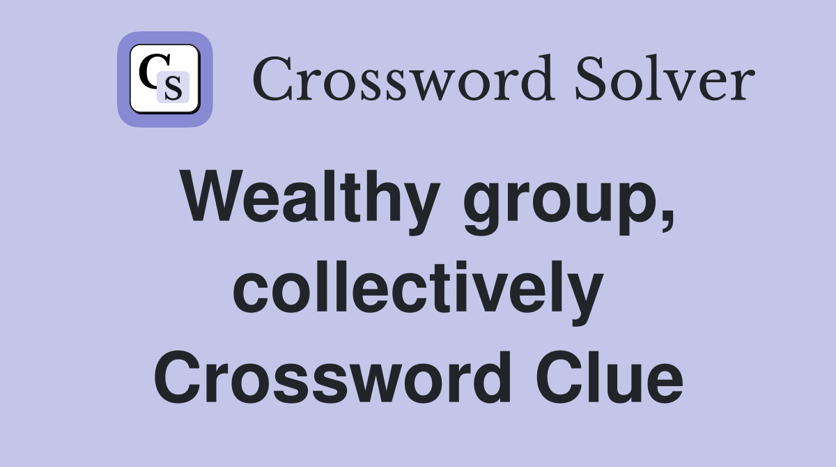 Wealthy group, collectively Crossword Clue