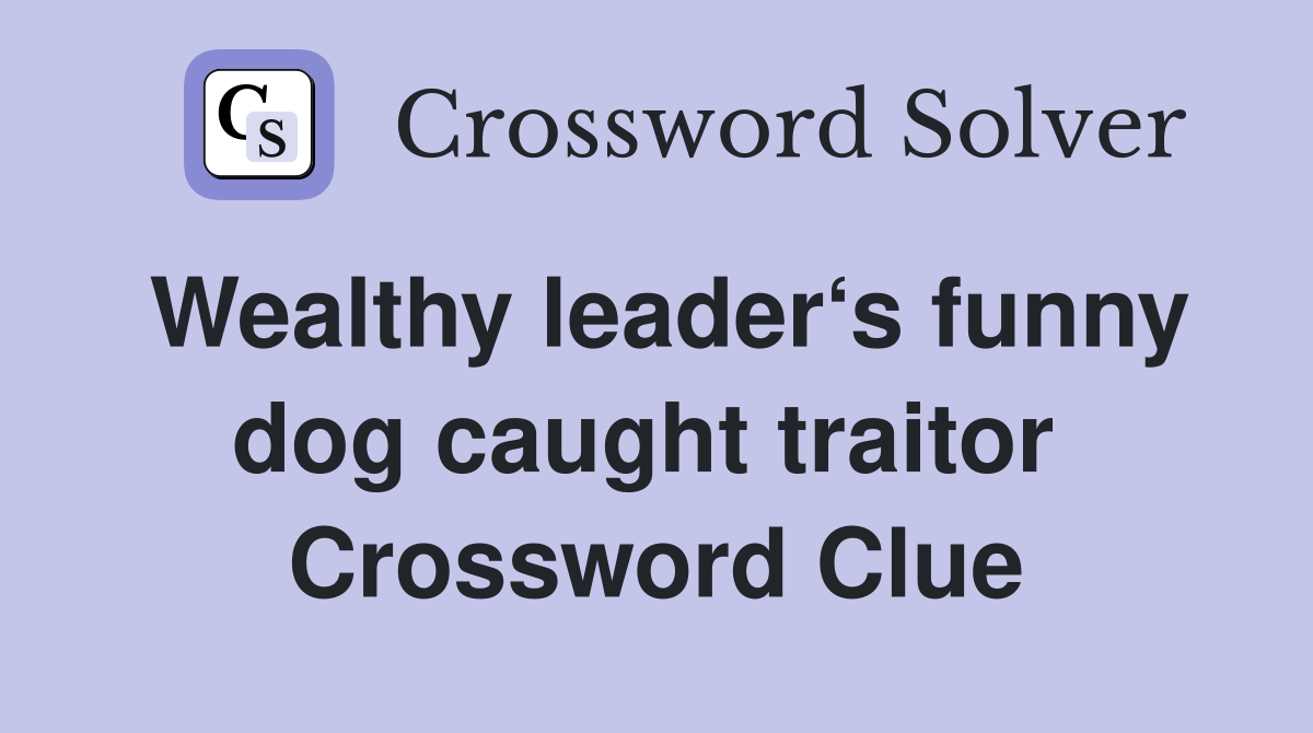 Wealthy leader‘s funny dog caught traitor  Crossword Clue
