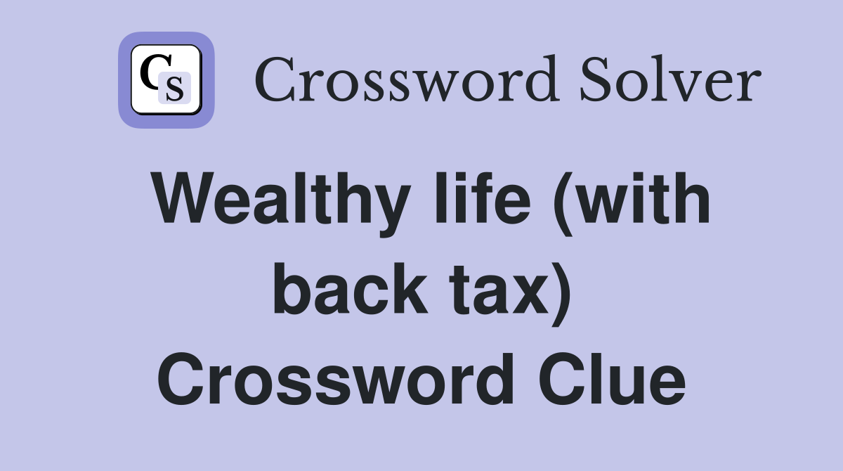 Wealthy life (with back tax) Crossword Clue