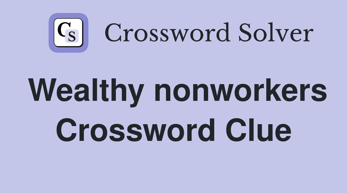 Wealthy nonworkers Crossword Clue