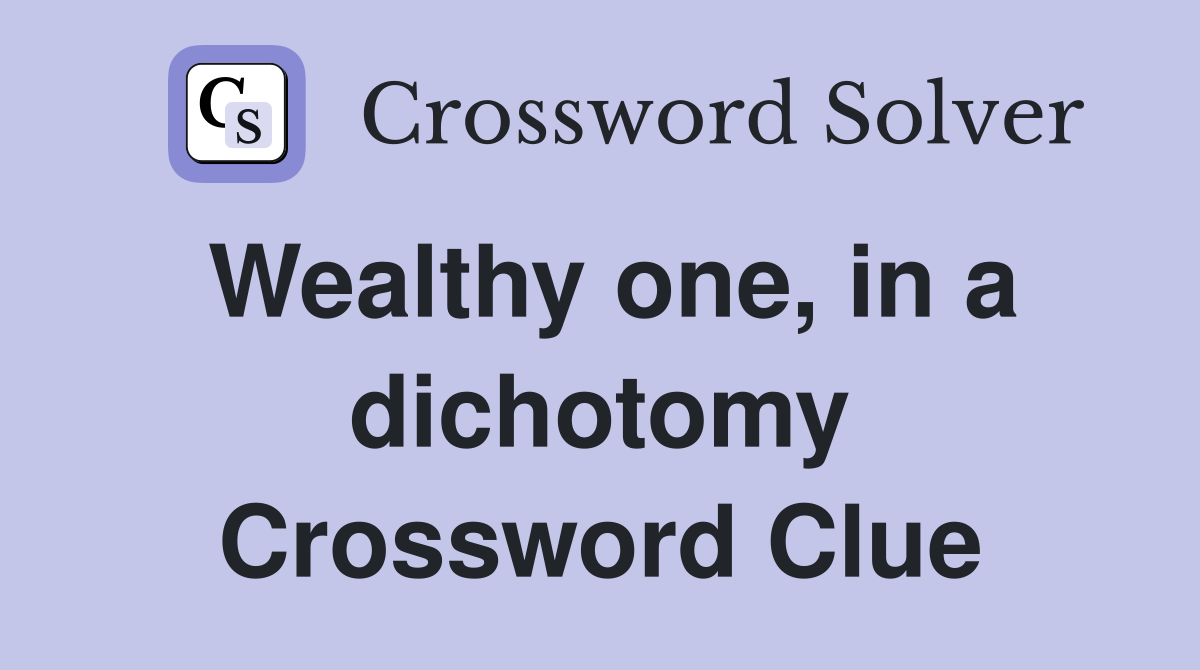 Wealthy one, in a dichotomy Crossword Clue