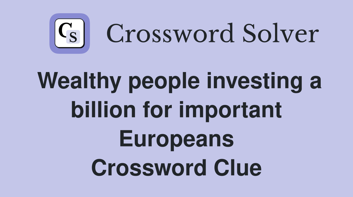 Wealthy people investing a billion for important Europeans Crossword Clue