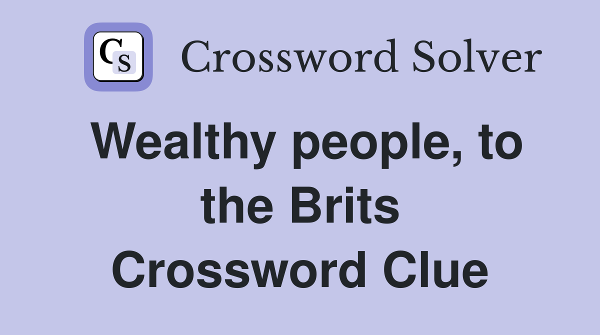 Wealthy people, to the Brits Crossword Clue