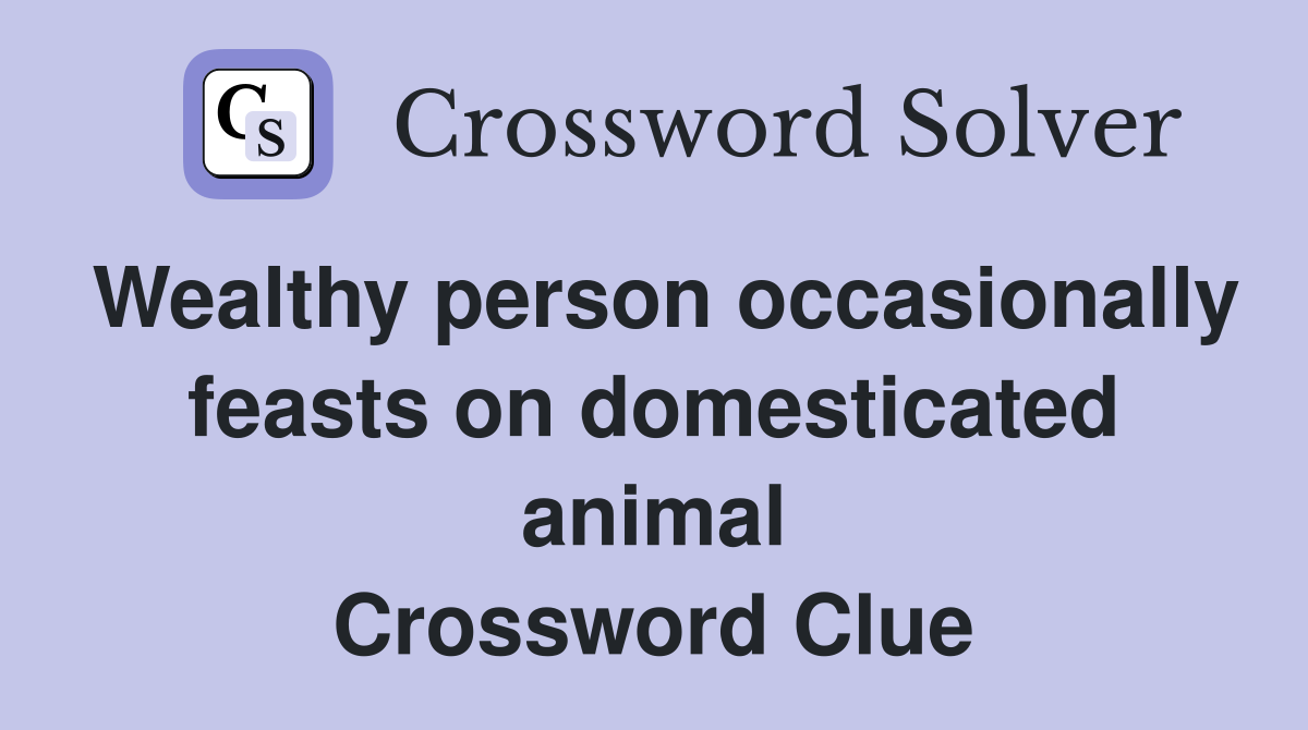 Wealthy person occasionally feasts on domesticated animal Crossword Clue