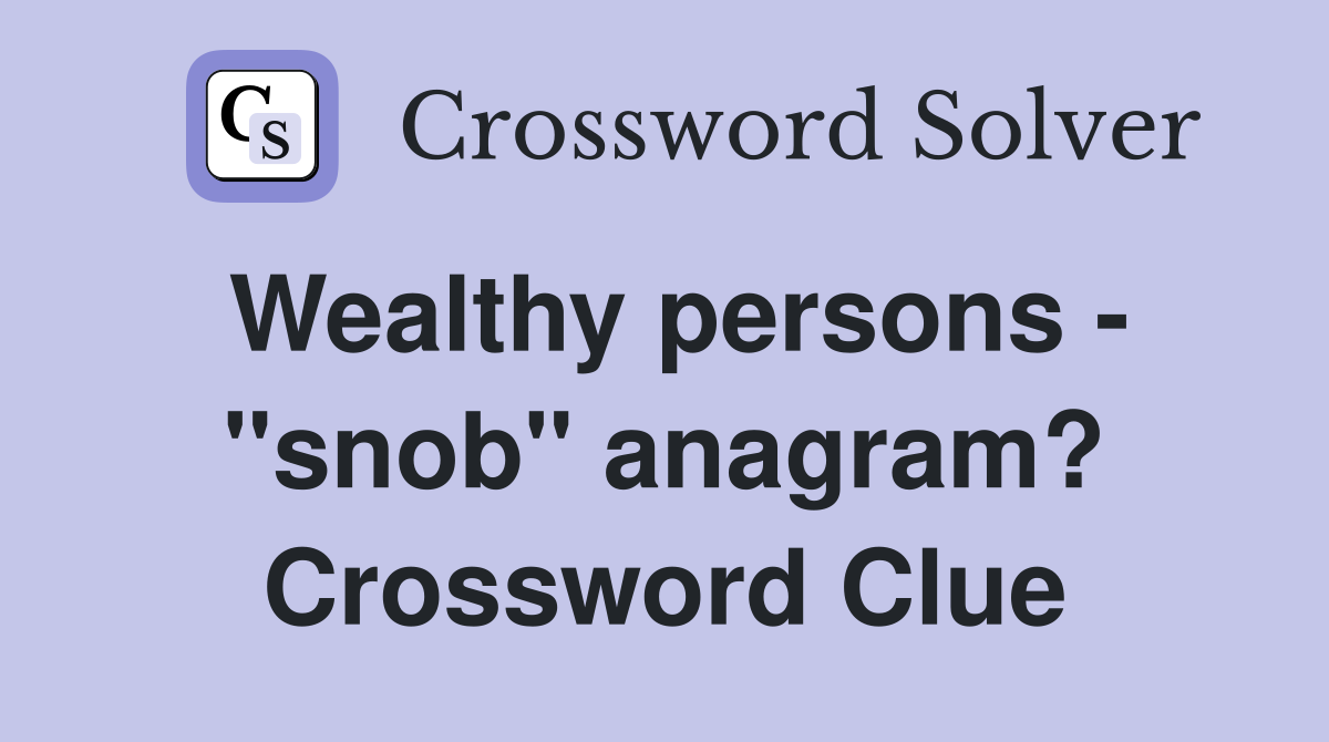 Wealthy persons - "snob" anagram? Crossword Clue
