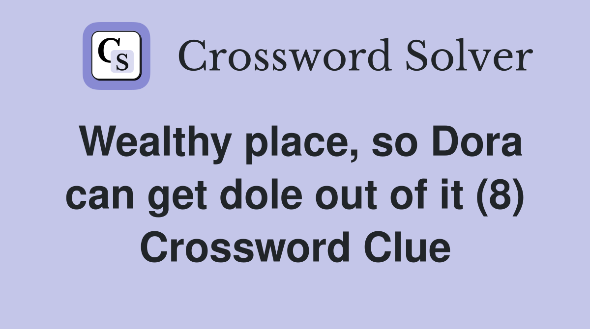 Wealthy place, so Dora can get dole out of it (8) Crossword Clue