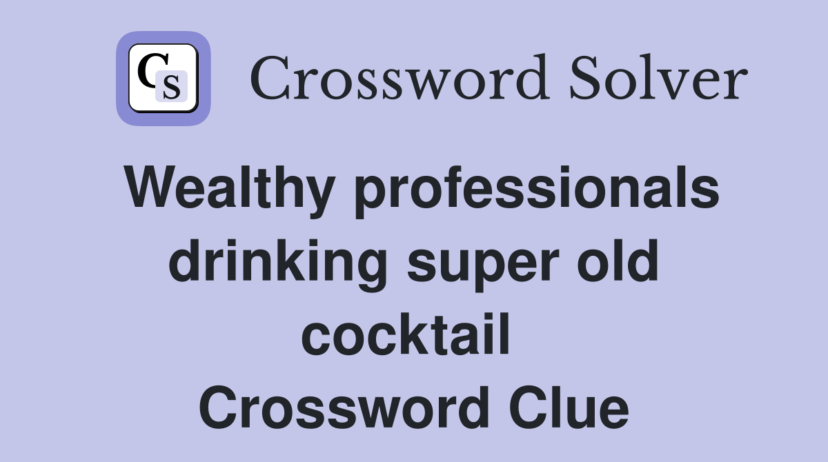 Wealthy professionals drinking super old cocktail  Crossword Clue