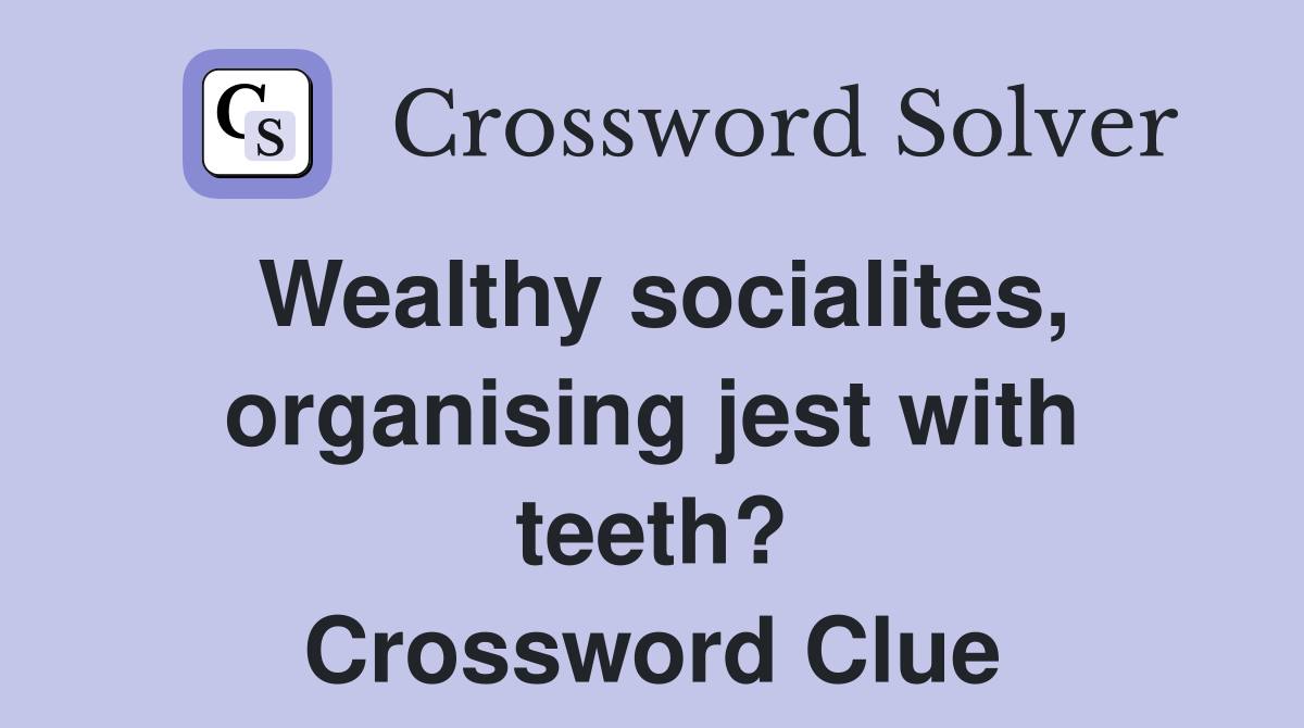 Wealthy socialites, organising jest with teeth? Crossword Clue