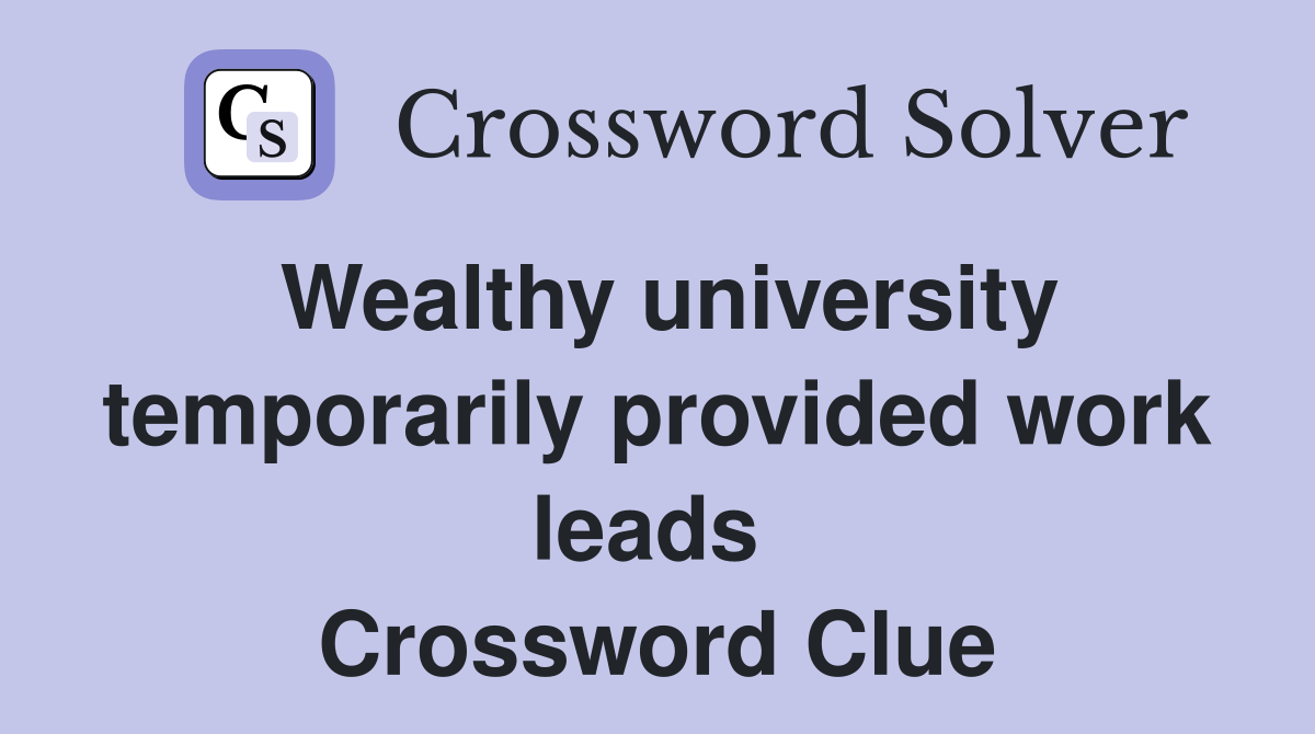 Wealthy university temporarily provided work leads  Crossword Clue