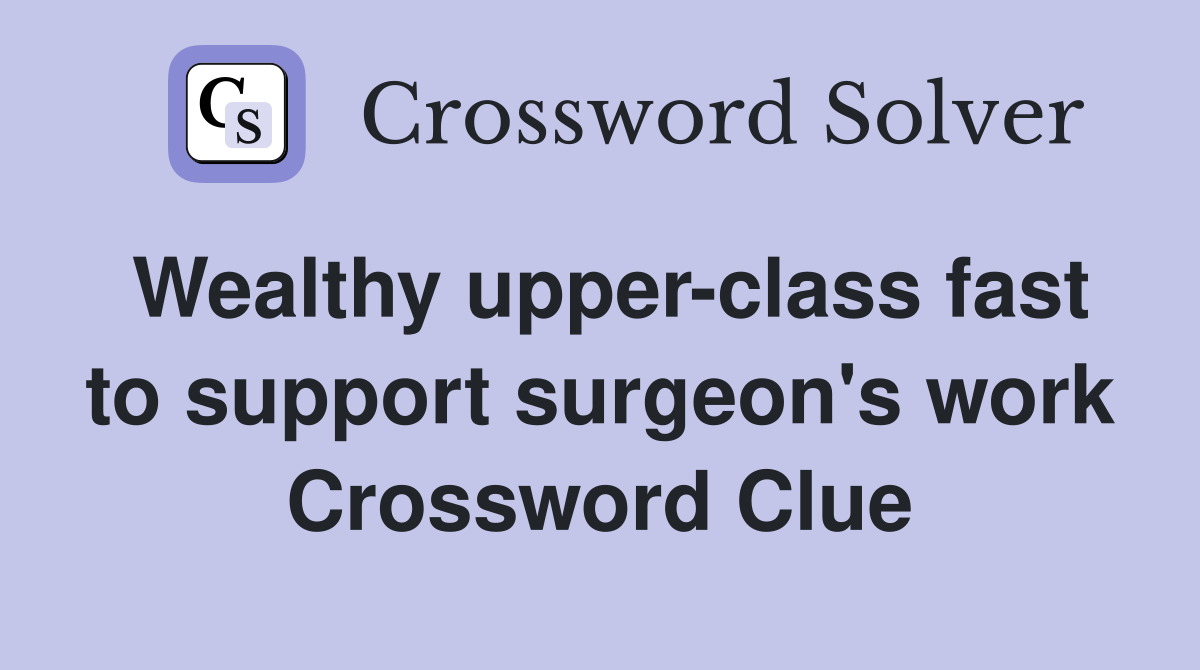 Wealthy upper-class fast to support surgeon's work Crossword Clue
