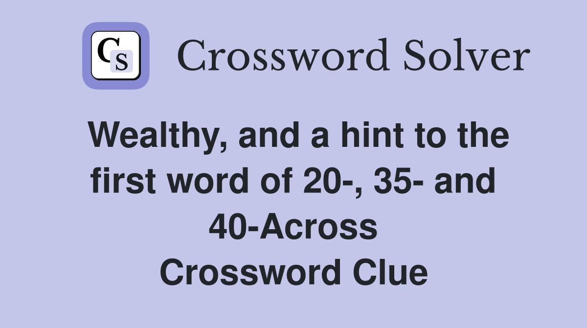 Wealthy, and a hint to the first word of 20-, 35- and 40-Across Crossword Clue