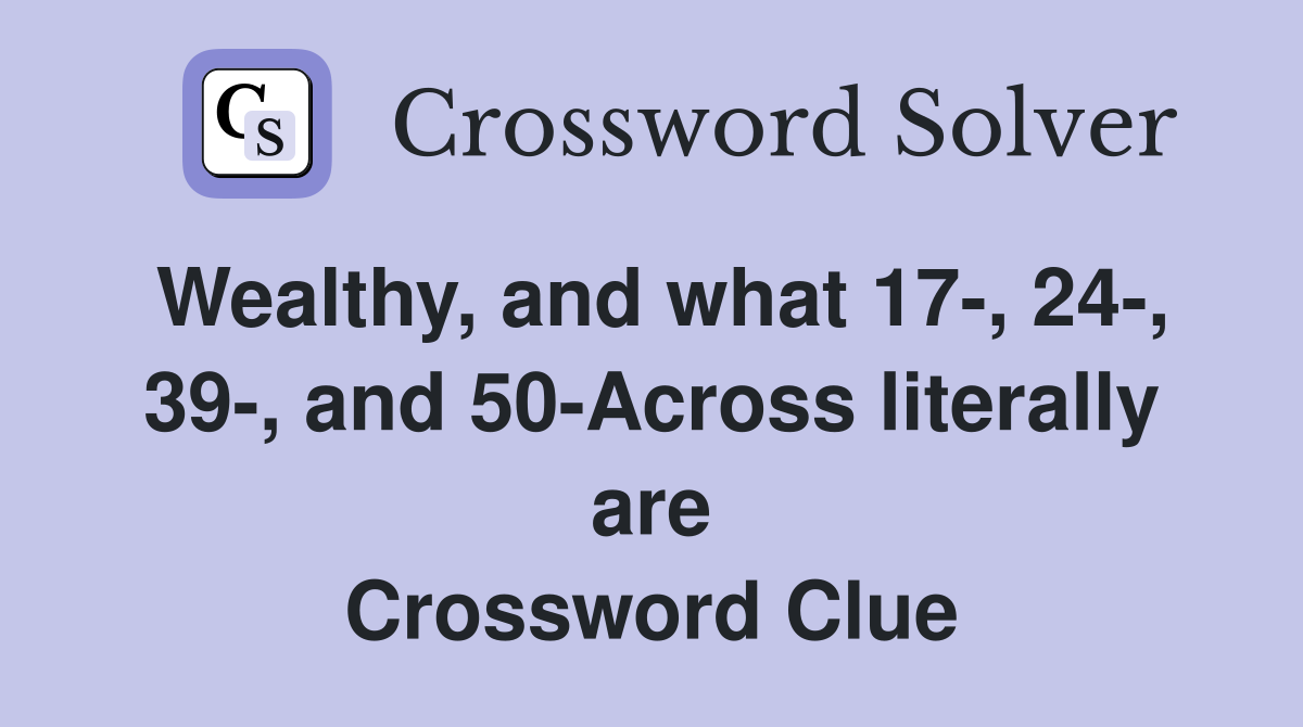 Wealthy, and what 17-, 24-, 39-, and 50-Across literally are Crossword Clue