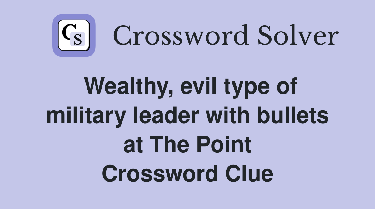 Wealthy, evil type of military leader with bullets at The Point Crossword Clue