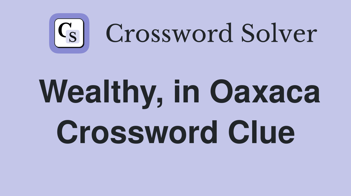Wealthy, in Oaxaca Crossword Clue