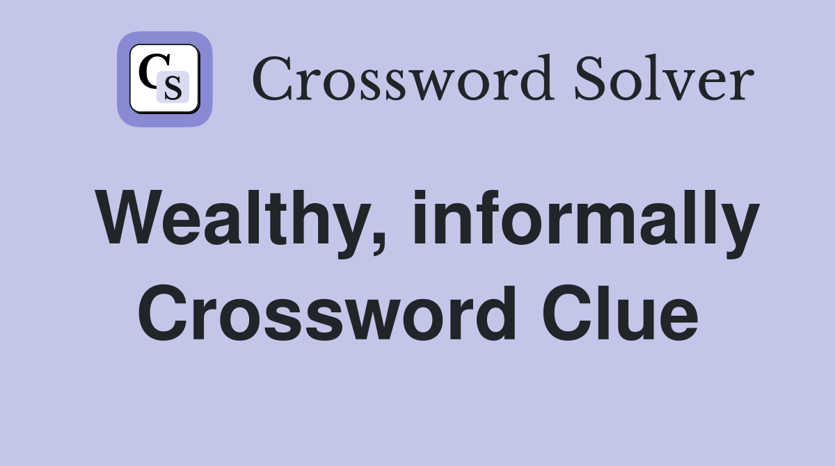 Wealthy, informally Crossword Clue
