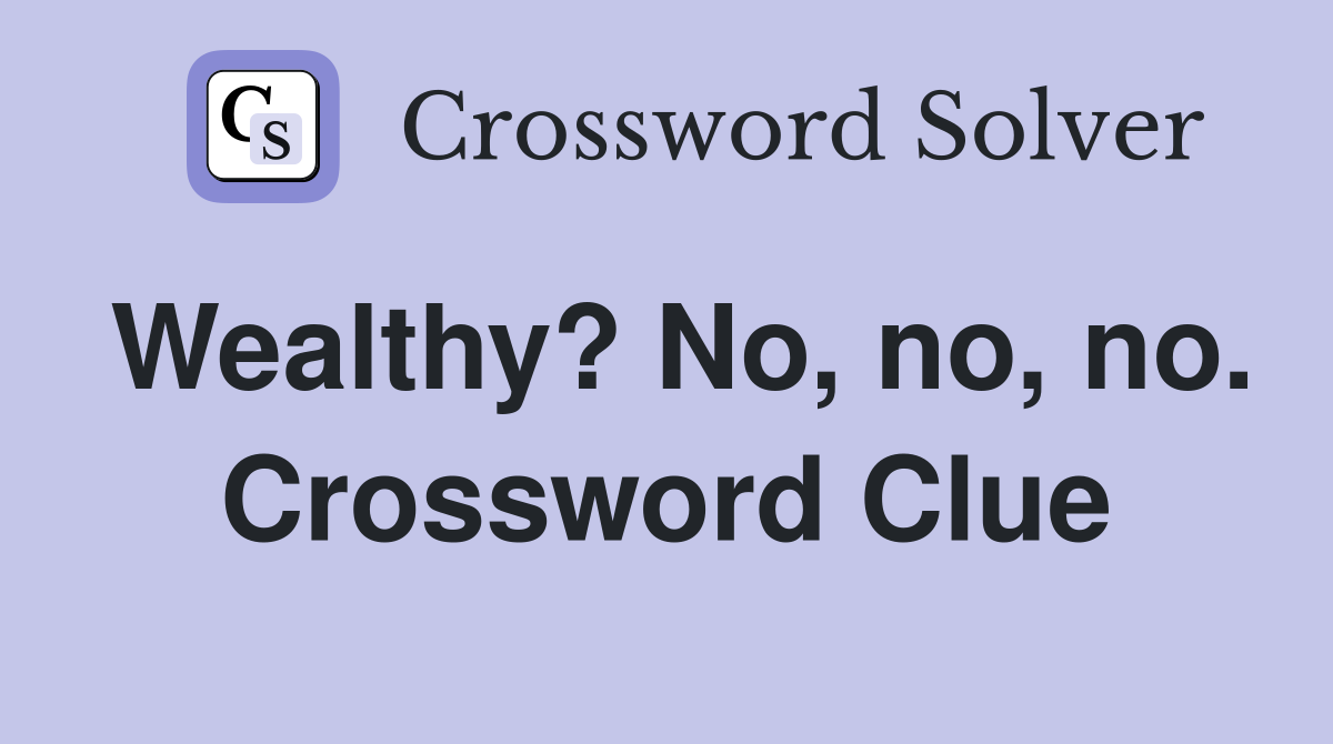Wealthy? No, no, no. Crossword Clue