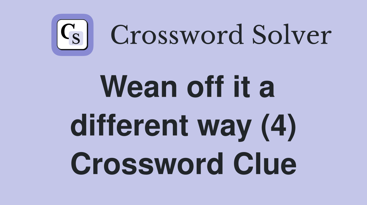 Wean off it a different way (4) Crossword Clue