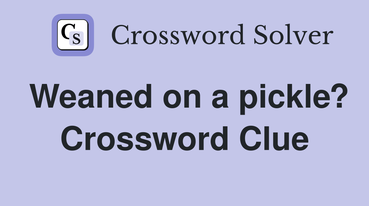 Weaned on a pickle? Crossword Clue