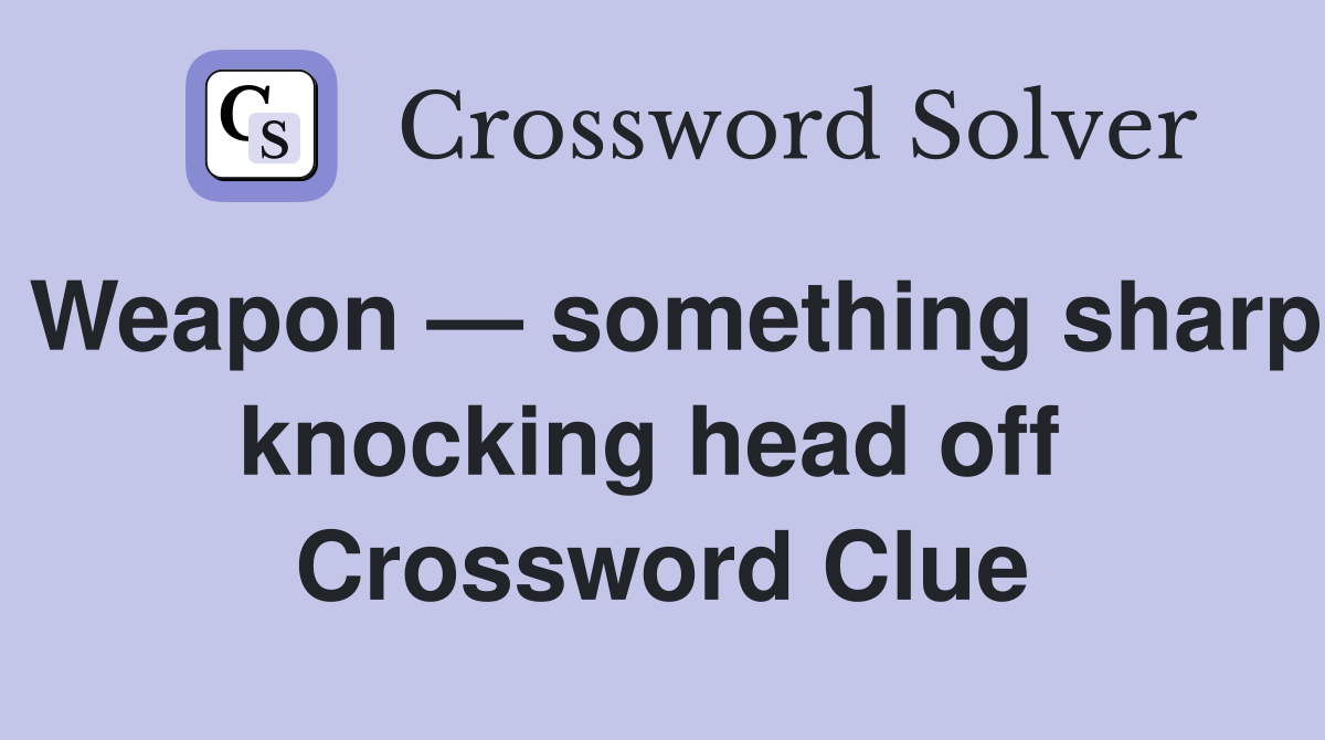 Weapon — something sharp knocking head off  Crossword Clue