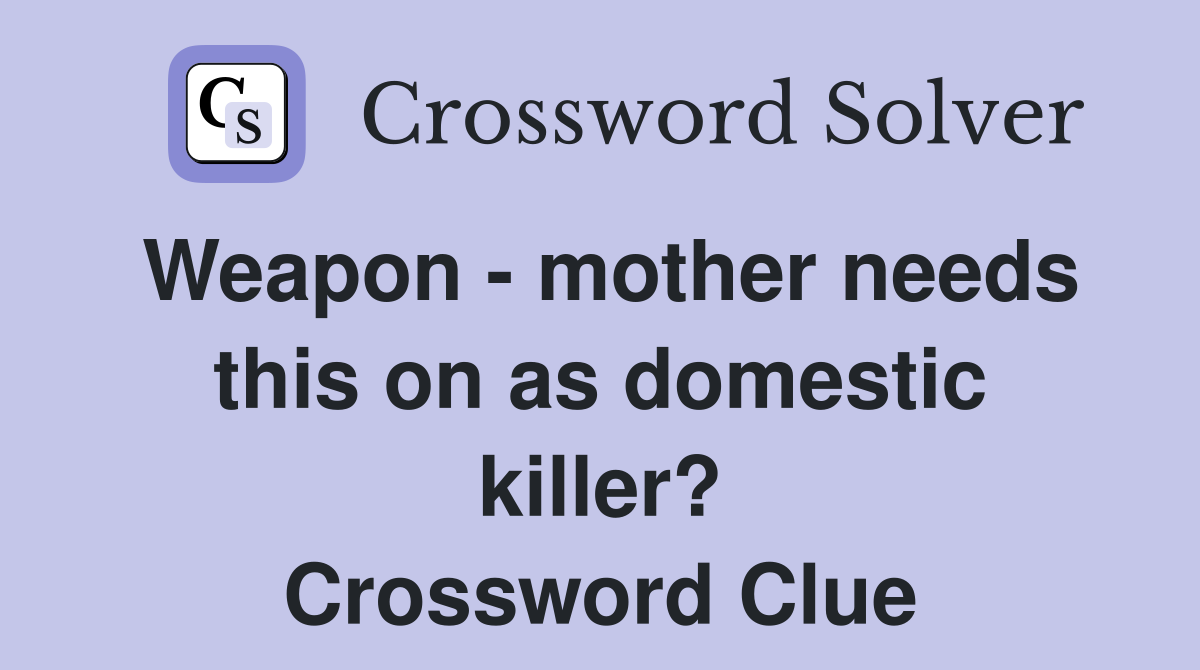 Weapon - mother needs this on as domestic killer? Crossword Clue