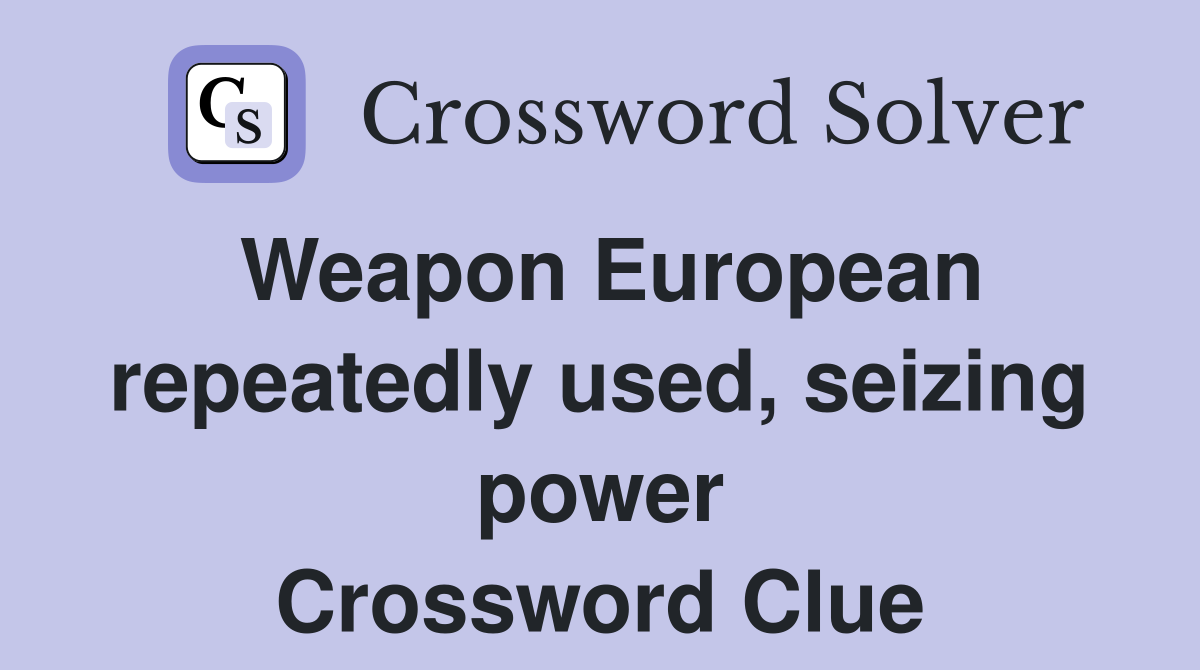 Weapon European repeatedly used, seizing power Crossword Clue