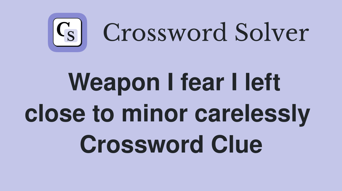 Weapon I fear I left close to minor carelessly  Crossword Clue