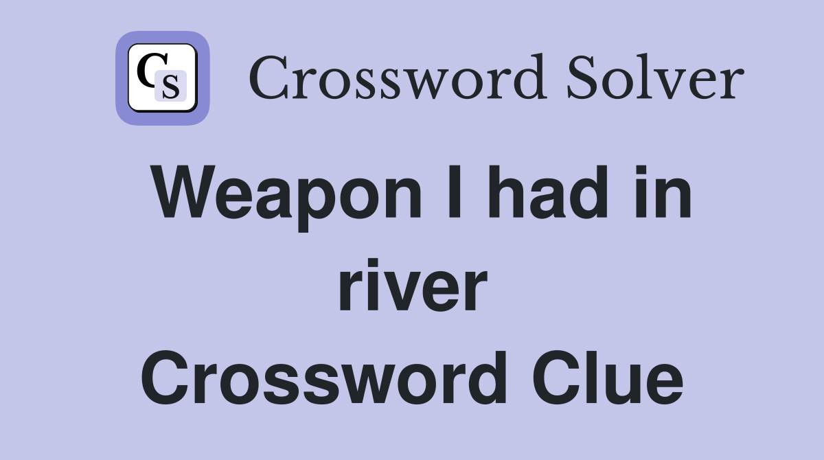 Weapon I had in river Crossword Clue