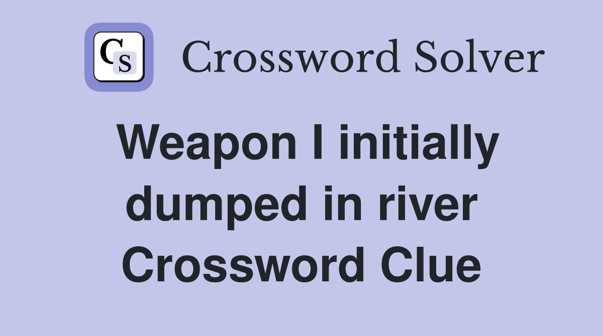 Weapon I initially dumped in river Crossword Clue