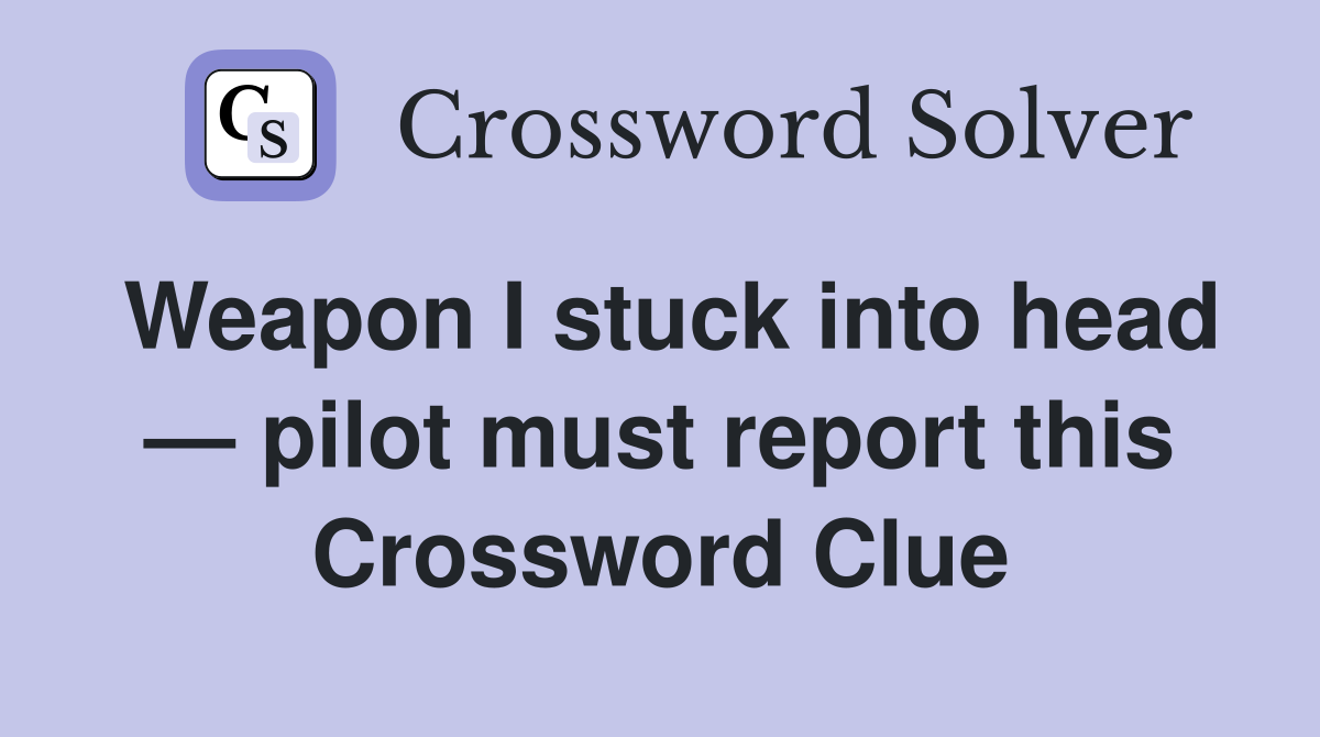 Weapon I stuck into head — pilot must report this Crossword Clue