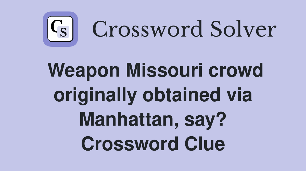Weapon Missouri crowd originally obtained via Manhattan, say? Crossword Clue