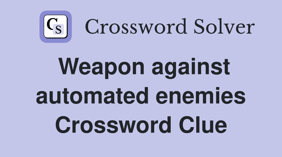 Weapon against automated enemies Crossword Clue