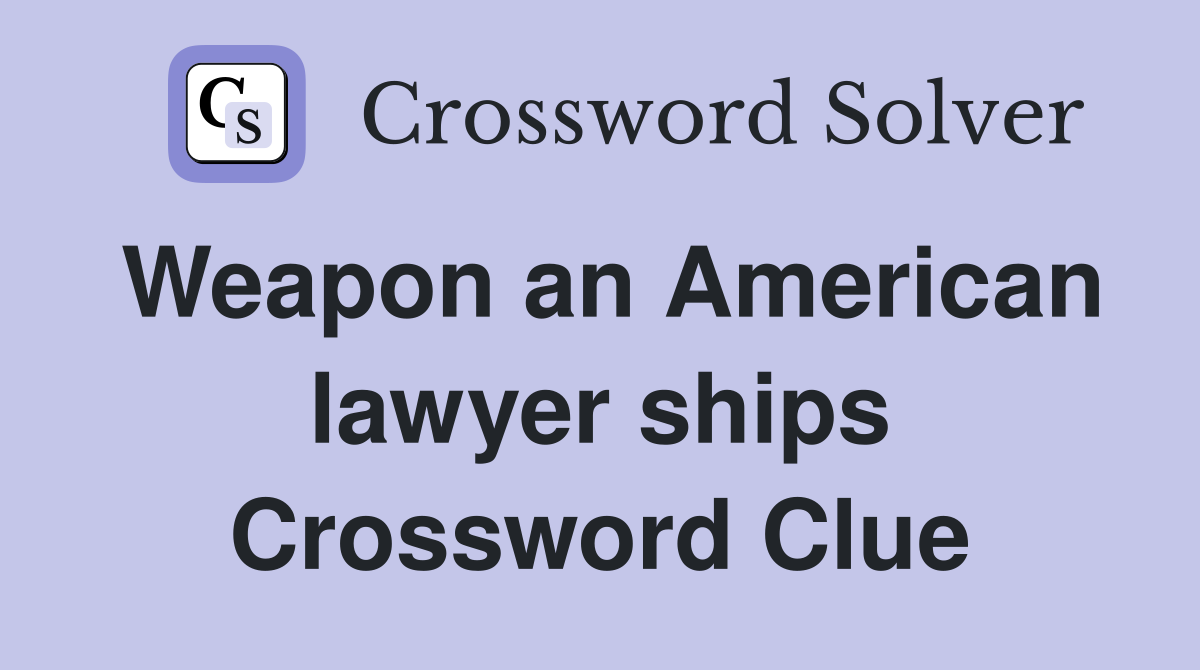 Weapon an American lawyer ships Crossword Clue