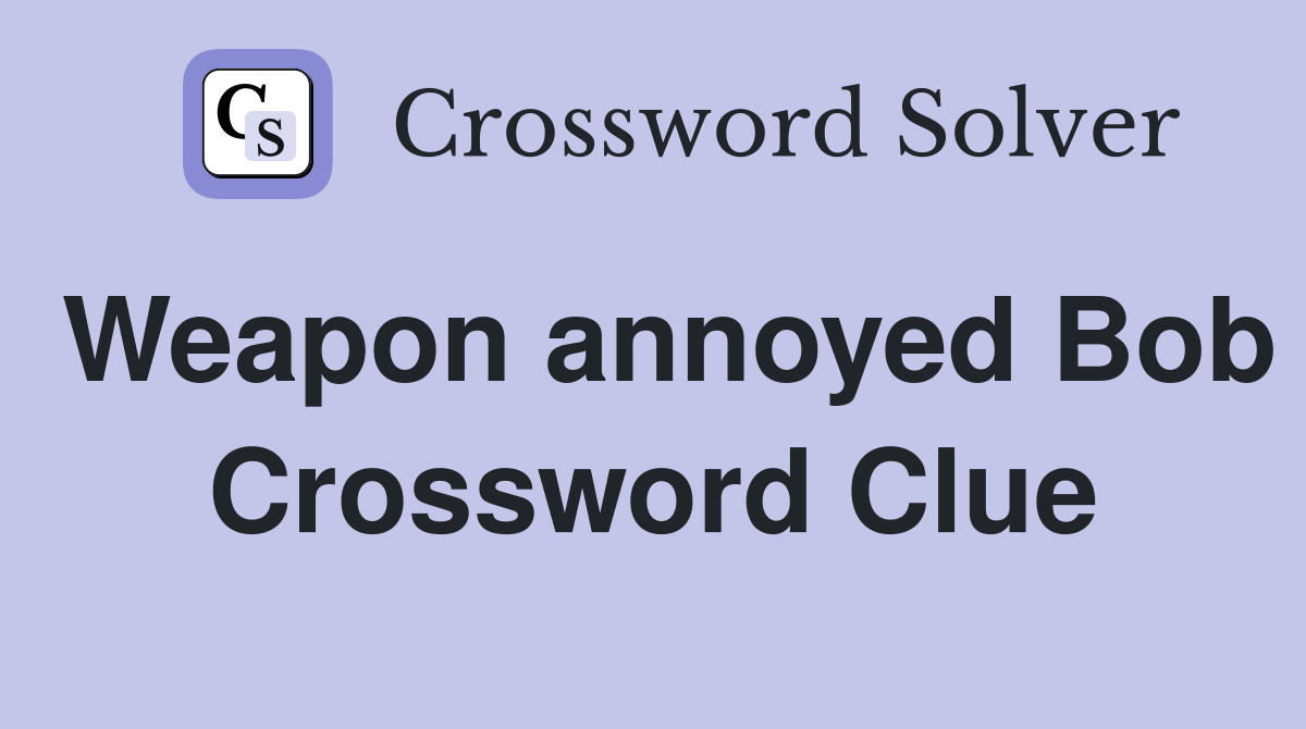 Weapon annoyed Bob Crossword Clue