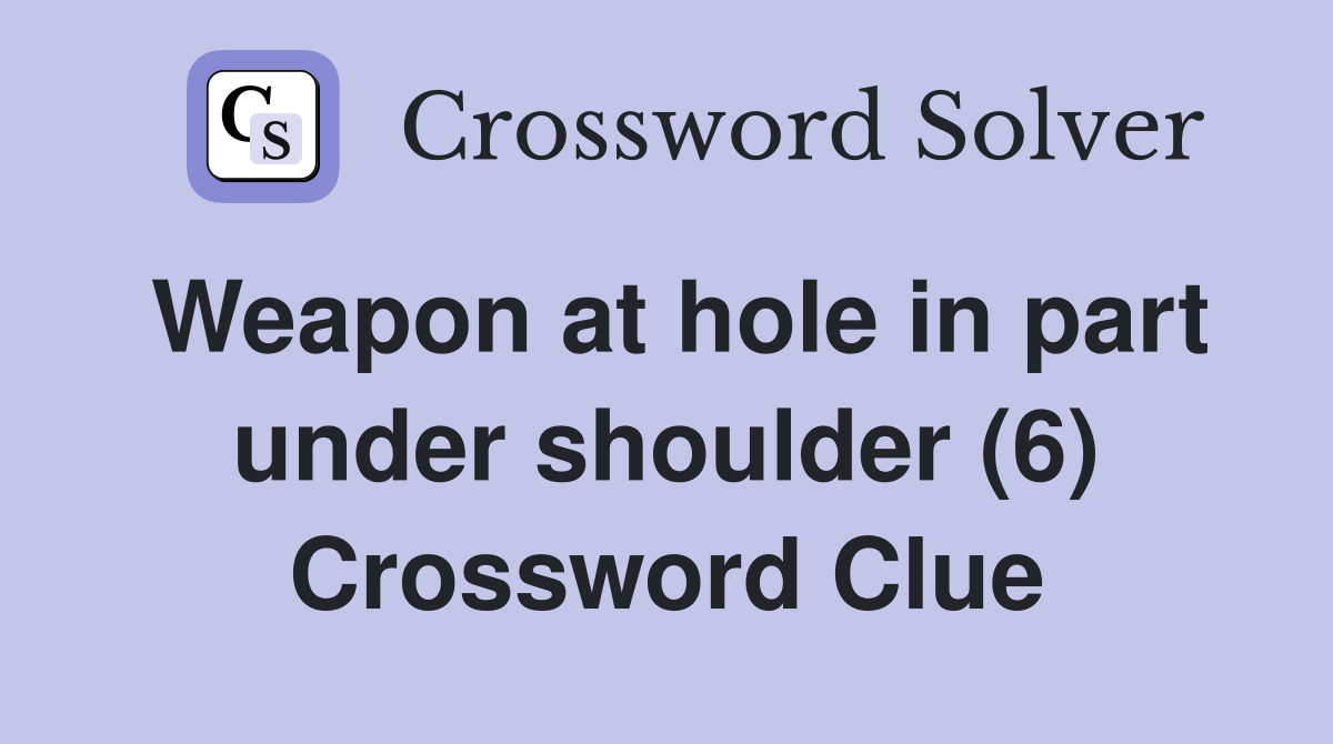 Weapon at hole in part under shoulder (6) Crossword Clue