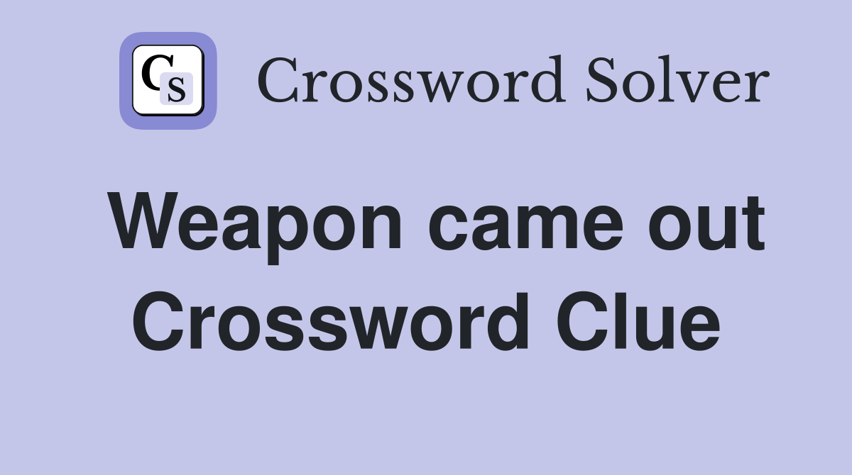 Weapon came out Crossword Clue