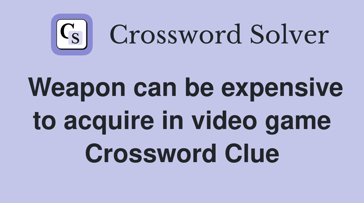 Weapon can be expensive to acquire in video game Crossword Clue