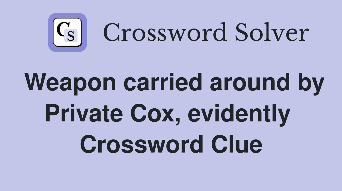Weapon carried around by Private Cox, evidently  Crossword Clue