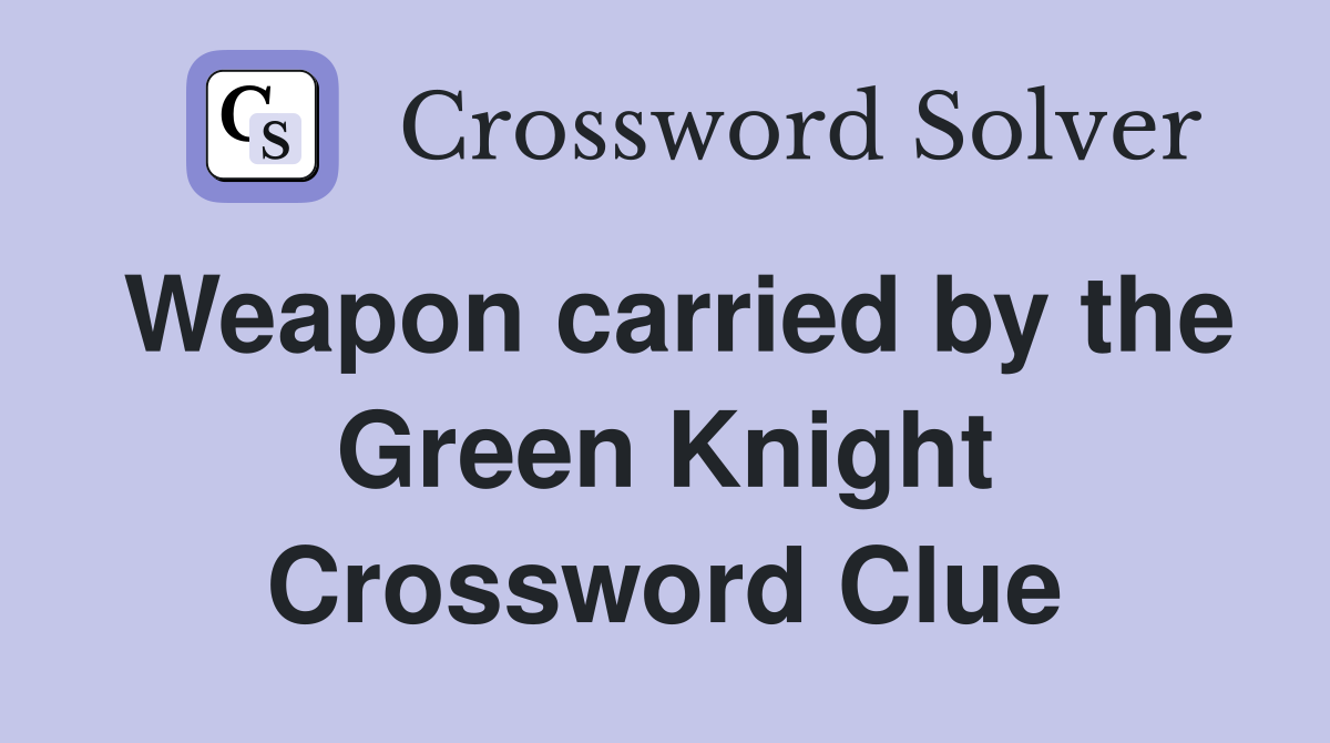 Weapon carried by the Green Knight Crossword Clue