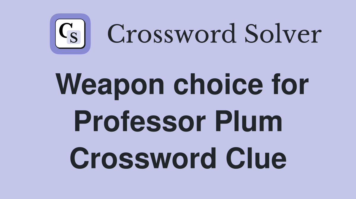 Weapon choice for Professor Plum Crossword Clue