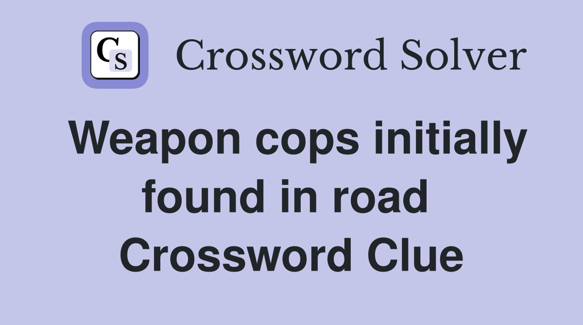 Weapon cops initially found in road  Crossword Clue