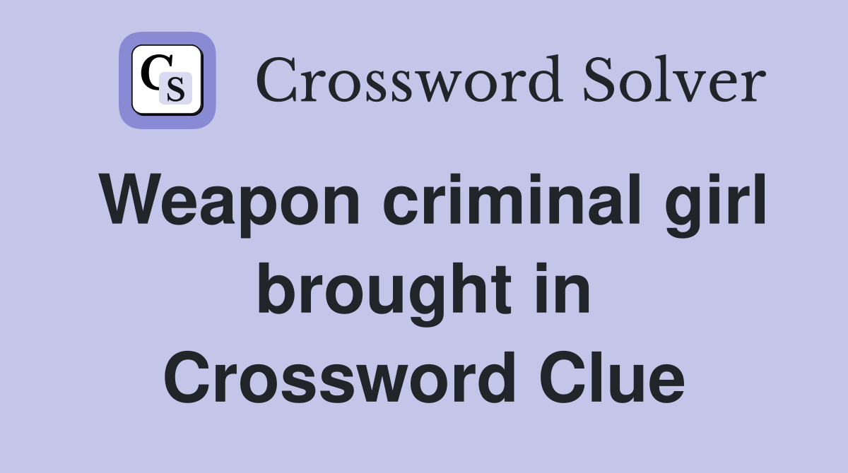 Weapon criminal girl brought in Crossword Clue